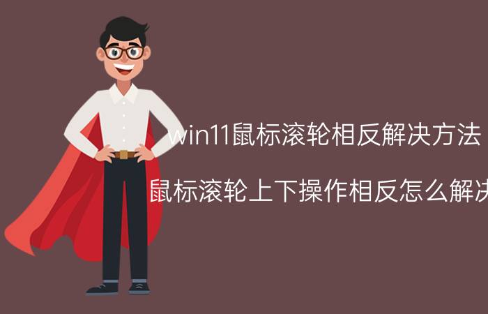 win11鼠标滚轮相反解决方法 鼠标滚轮上下操作相反怎么解决？